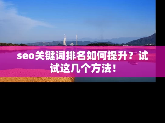 seo关键词排名如何提升？试试这几个方法！