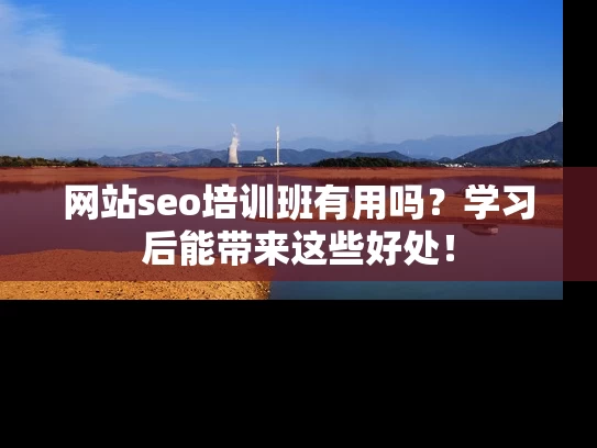 网站seo培训班有用吗？学习后能带来这些好处！