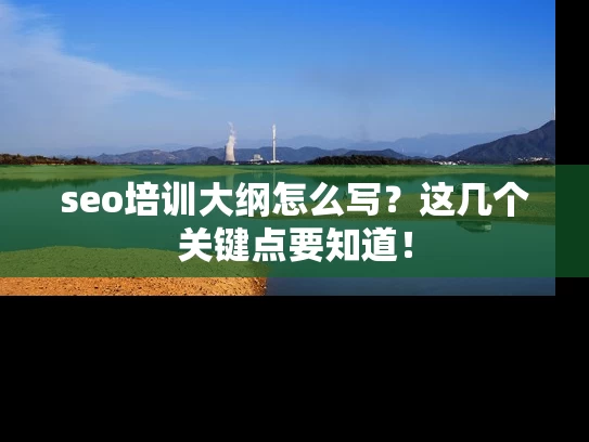 seo培训大纲怎么写？这几个关键点要知道！