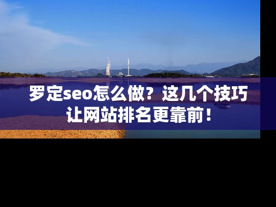罗定seo怎么做？这几个技巧让网站排名更靠前！