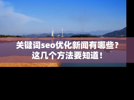 关键词seo优化新闻有哪些？这几个方法要知道！