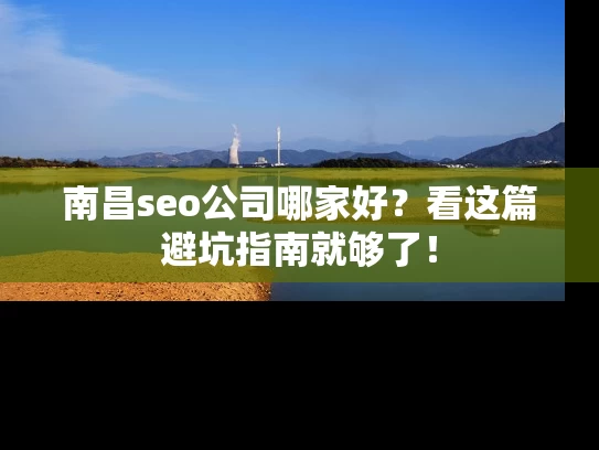 南昌seo公司哪家好？看这篇避坑指南就够了！