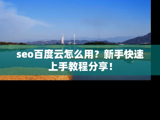 seo百度云怎么用？新手快速上手教程分享！