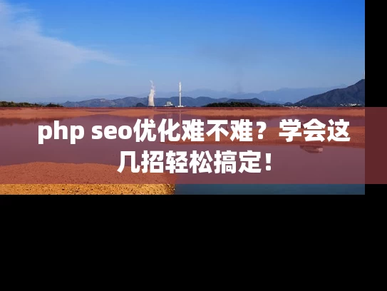 php seo优化难不难？学会这几招轻松搞定！