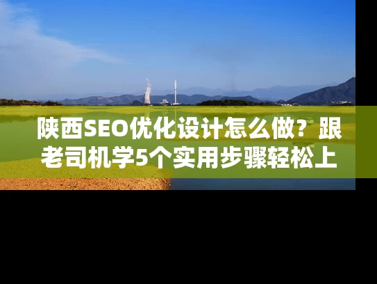 陕西SEO优化设计怎么做？跟老司机学5个实用步骤轻松上手！