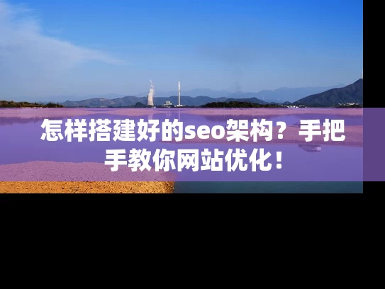 怎样搭建好的seo架构？手把手教你网站优化！
