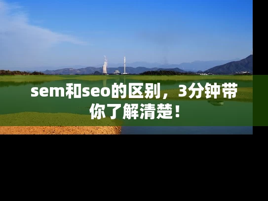 sem和seo的区别，3分钟带你了解清楚！