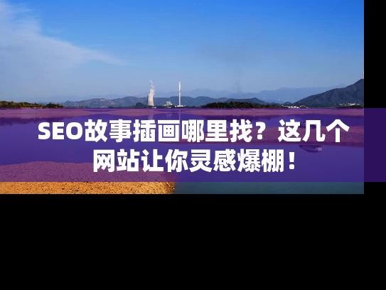 SEO故事插画哪里找？这几个网站让你灵感爆棚！
