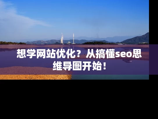 想学网站优化？从搞懂seo思维导图开始！