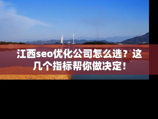 江西seo优化公司怎么选？这几个指标帮你做决定！