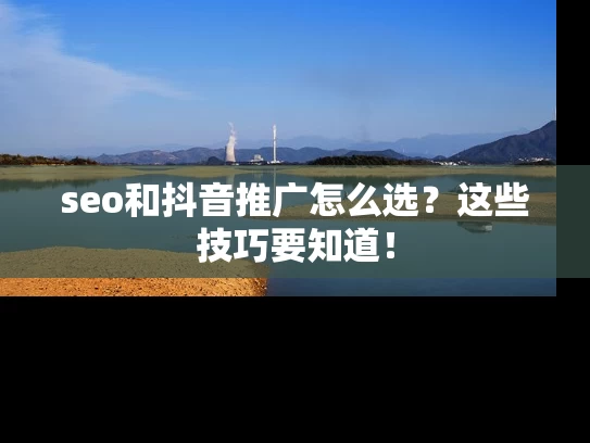 seo和抖音推广怎么选？这些技巧要知道！