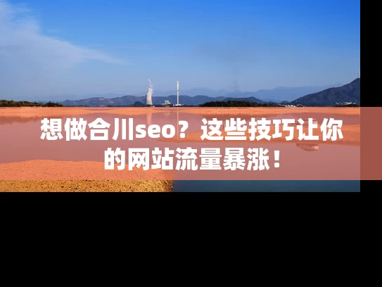 想做合川seo？这些技巧让你的网站流量暴涨！