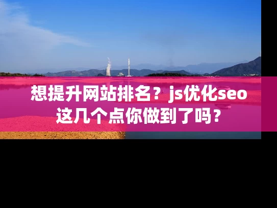想提升网站排名？js优化seo这几个点你做到了吗？
