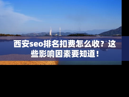 西安seo排名扣费怎么收？这些影响因素要知道！