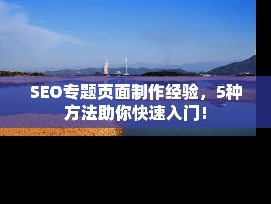 SEO专题页面制作经验，5种方法助你快速入门！