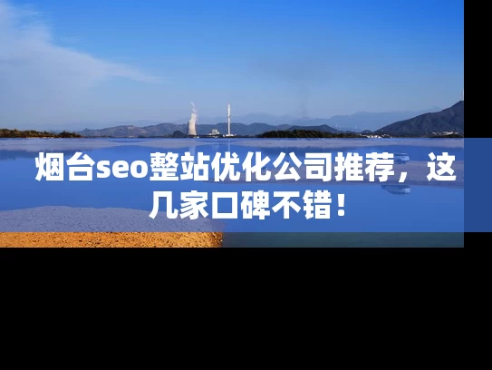 烟台seo整站优化公司推荐，这几家口碑不错！