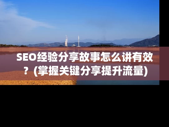 SEO经验分享故事怎么讲有效？(掌握关键分享提升流量)