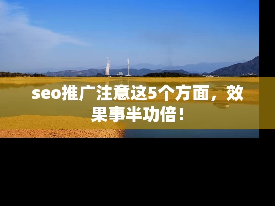 seo推广注意这5个方面，效果事半功倍！