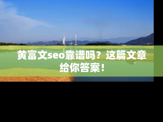 黄富文seo靠谱吗？这篇文章给你答案！