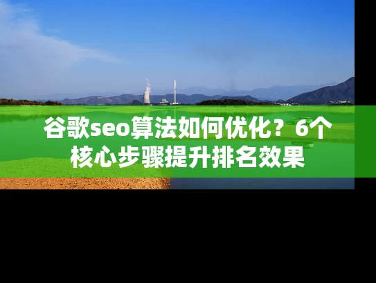 谷歌seo算法如何优化？6个核心步骤提升排名效果