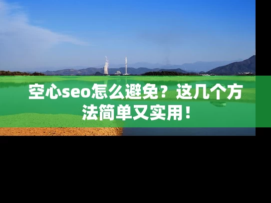 空心seo怎么避免？这几个方法简单又实用！
