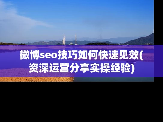 微博seo技巧如何快速见效(资深运营分享实操经验)