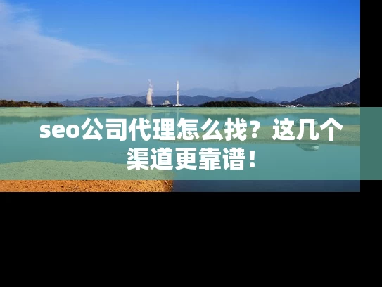 seo公司代理怎么找？这几个渠道更靠谱！