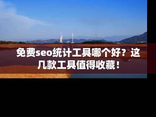 免费seo统计工具哪个好？这几款工具值得收藏！