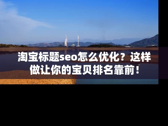 淘宝标题seo怎么优化？这样做让你的宝贝排名靠前！