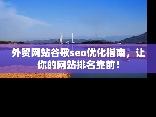 外贸网站谷歌seo优化指南，让你的网站排名靠前！