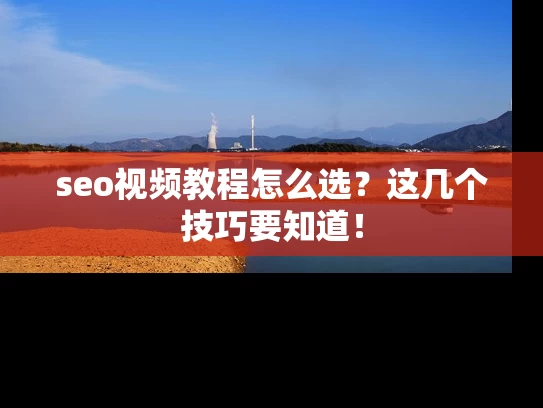 seo视频教程怎么选？这几个技巧要知道！