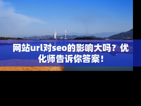 网站url对seo的影响大吗？优化师告诉你答案！