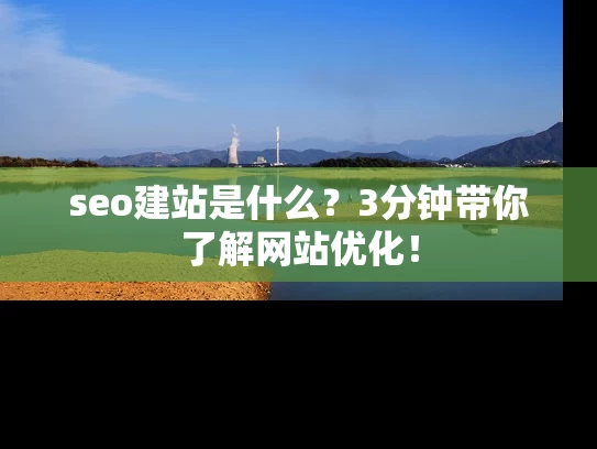 seo建站是什么？3分钟带你了解网站优化！