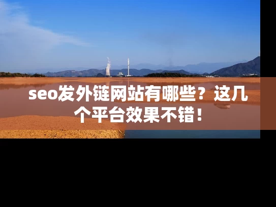 seo发外链网站有哪些？这几个平台效果不错！