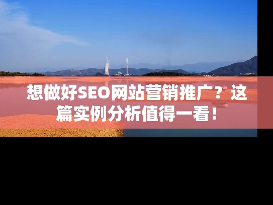 想做好SEO网站营销推广？这篇实例分析值得一看！