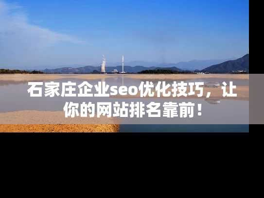 石家庄企业seo优化技巧，让你的网站排名靠前！