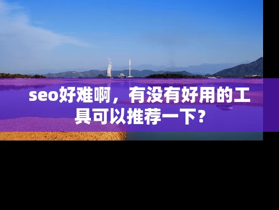 seo好难啊，有没有好用的工具可以推荐一下？