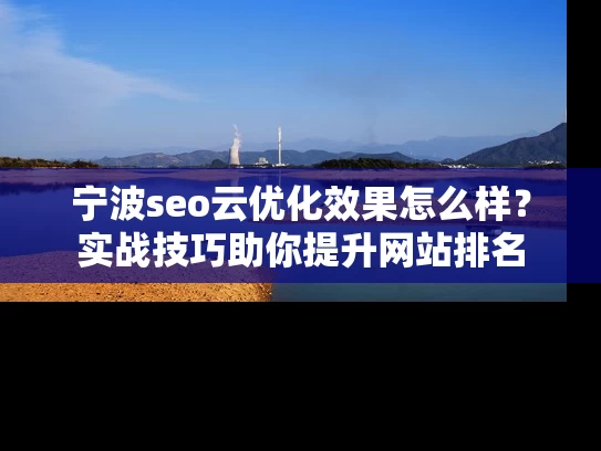 宁波seo云优化效果怎么样？实战技巧助你提升网站排名