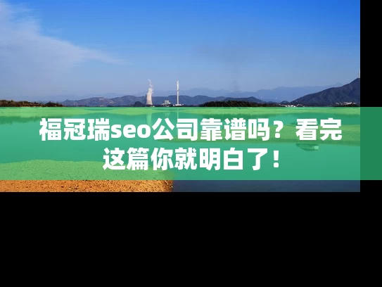 福冠瑞seo公司靠谱吗？看完这篇你就明白了！
