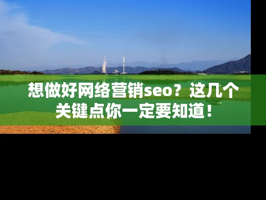 想做好网络营销seo？这几个关键点你一定要知道！