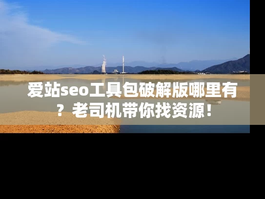 爱站seo工具包破解版哪里有？老司机带你找资源！