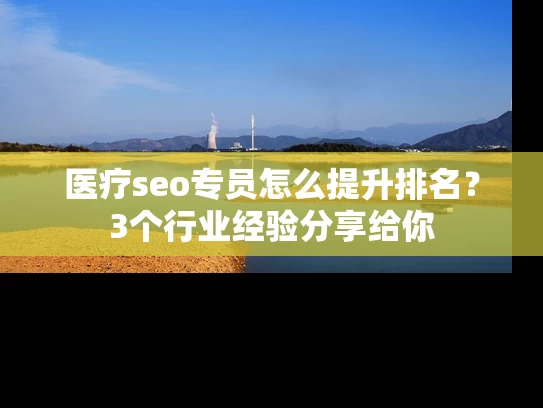 医疗seo专员怎么提升排名？3个行业经验分享给你