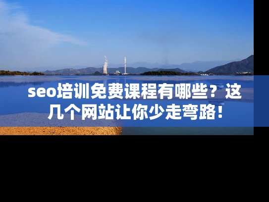 seo培训免费课程有哪些？这几个网站让你少走弯路！
