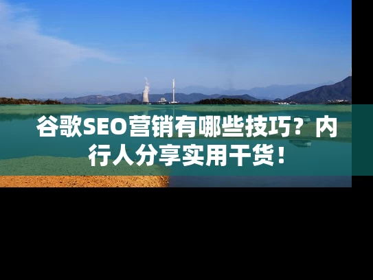谷歌SEO营销有哪些技巧？内行人分享实用干货！
