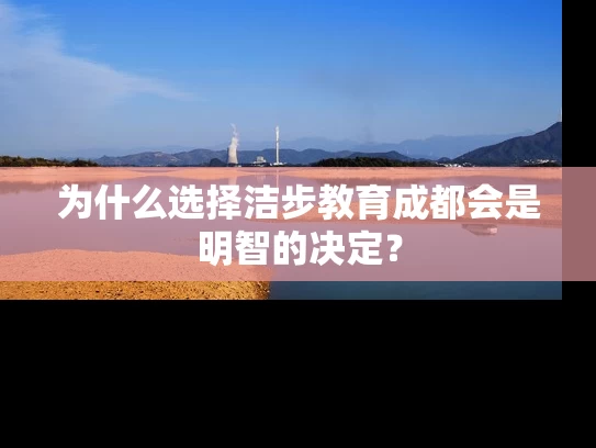 为什么选择洁步教育成都会是明智的决定？