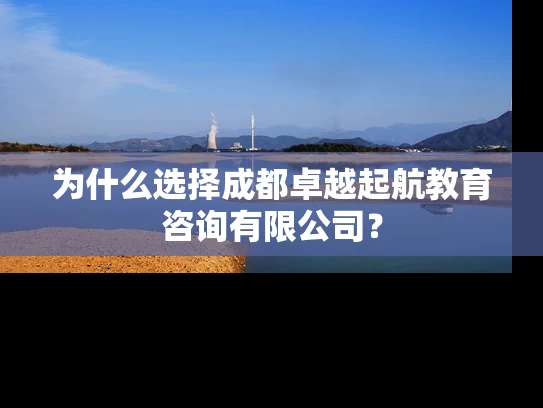 为什么选择成都卓越起航教育咨询有限公司？