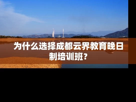 为什么选择成都云界教育晚日制培训班？