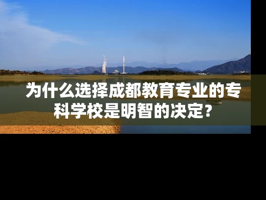 为什么选择成都教育专业的专科学校是明智的决定？