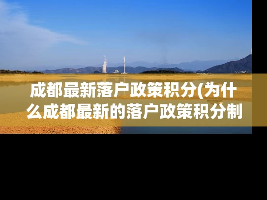 成都最新落户政策积分(为什么成都最新的落户政策积分制度如此重要？)