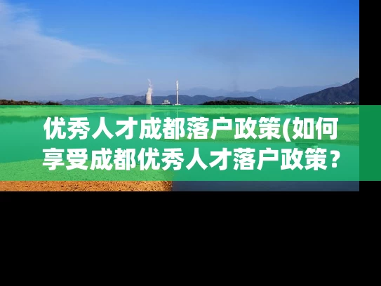 优秀人才成都落户政策(如何享受成都优秀人才落户政策？)